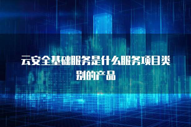 云安全基礎服務是什么